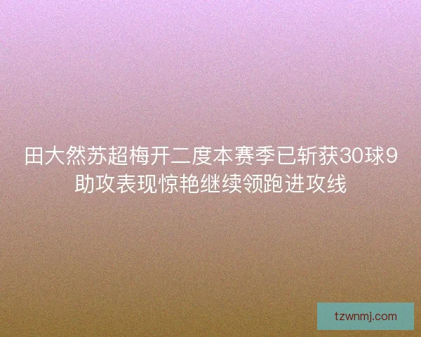 田大然苏超梅开二度本赛季已斩获30球9助攻表现惊艳继续领跑进攻线
