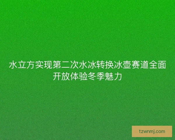 水立方实现第二次水冰转换冰壶赛道全面开放体验冬季魅力