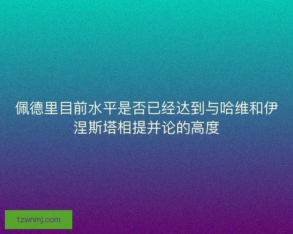 佩德里目前水平是否已经达到与哈维和伊涅斯塔相提并论的高度